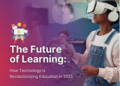 The Future of Learning: How Technology Is Revolutionizing Education